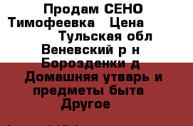 Продам СЕНО Тимофеевка › Цена ­ 1000-1500 - Тульская обл., Веневский р-н, Борозденки д. Домашняя утварь и предметы быта » Другое   